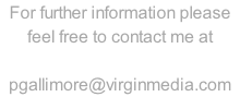 For further information please feel free to contact me at  pgallimore@virginmedia.com